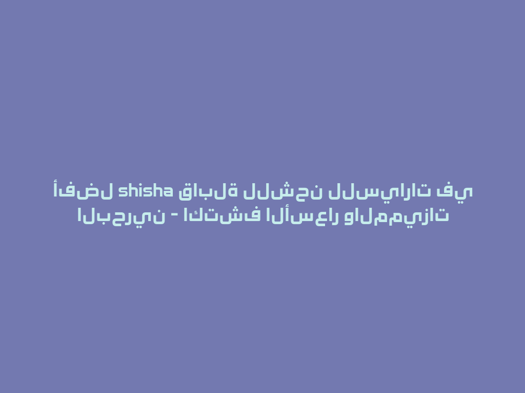 أفضل shisha قابلة للشحن للسيارات في البحرين - اكتشف الأسعار والمميزات 一