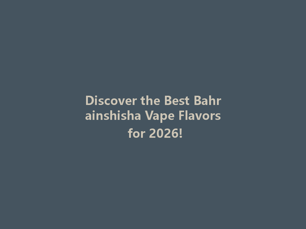 Discover the Best Bahrainshisha Vape Flavors for 2026! 一