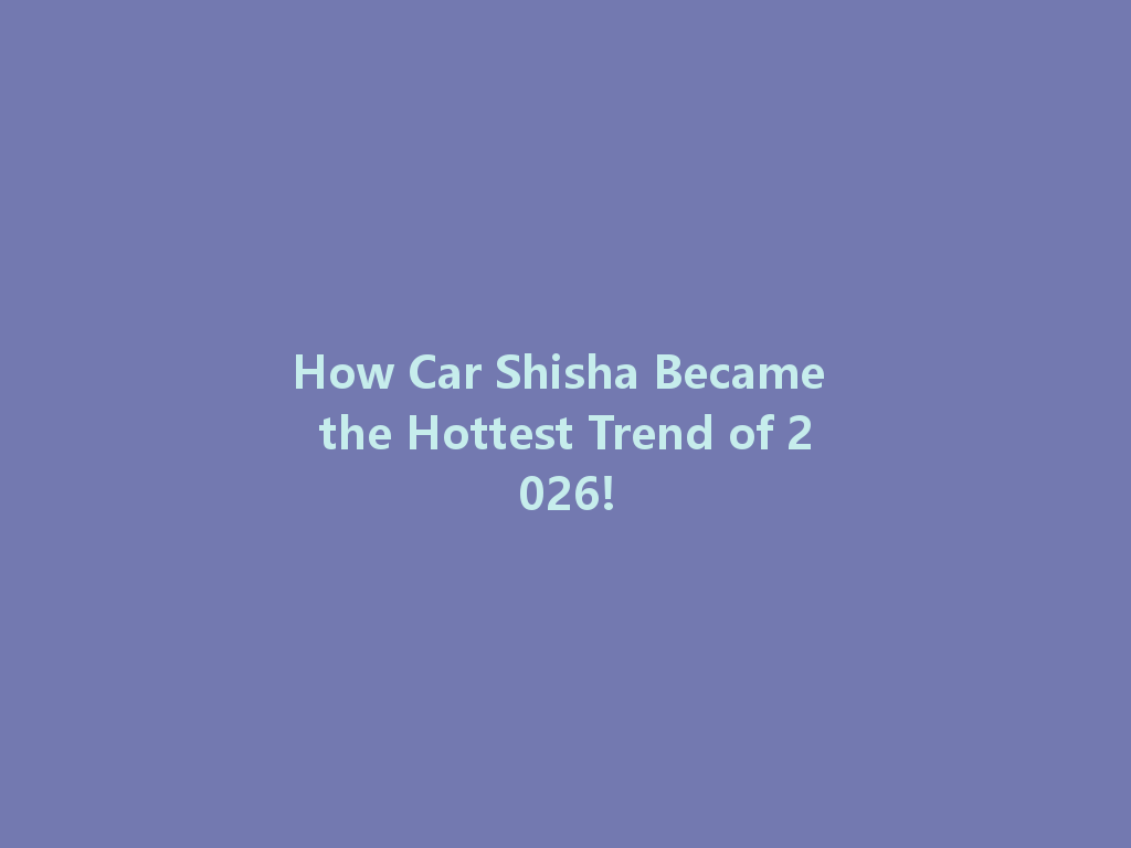 How Car Shisha Became the Hottest Trend of 2026! 一