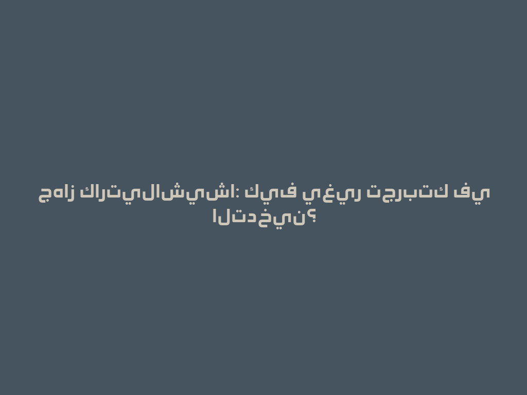 جهاز كارتيلاشيشا: كيف يغير تجربتك في التدخين؟ 一