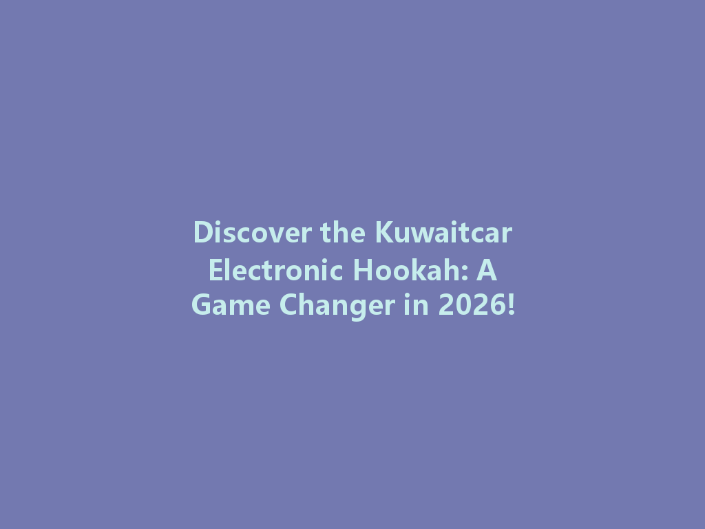 Discover the Kuwaitcar Electronic Hookah: A Game Changer in 2026! 一