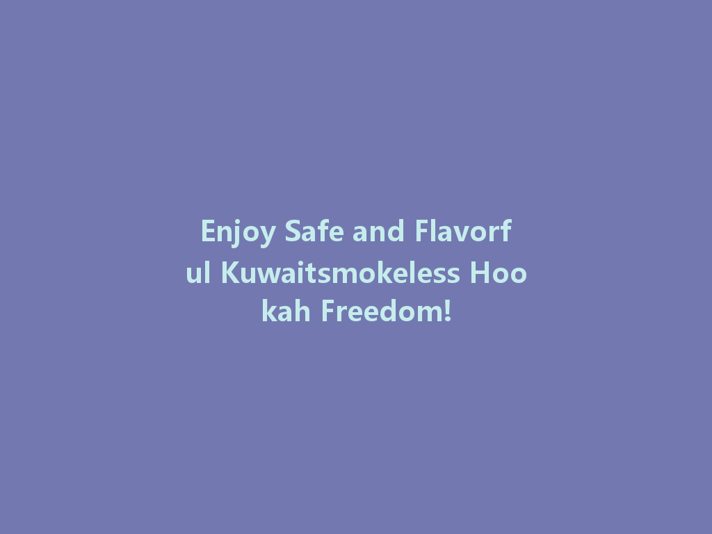 Enjoy Safe and Flavorful Kuwaitsmokeless Hookah Freedom! 一