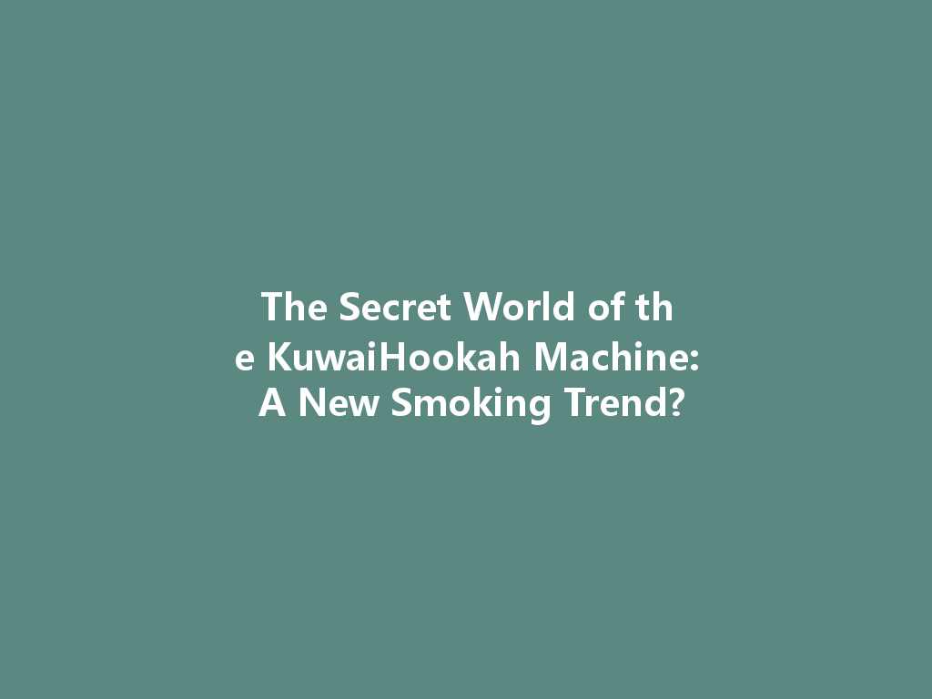 The Secret World of the KuwaiHookah Machine: A New Smoking Trend? 一