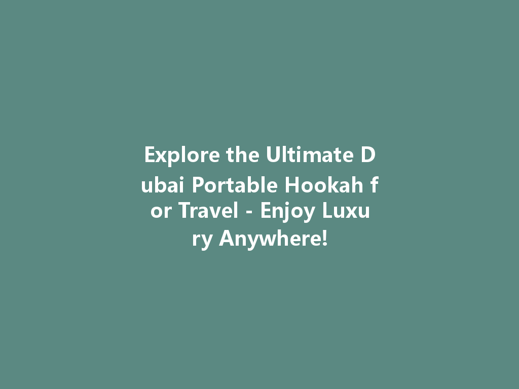 Explore the Ultimate Dubai Portable Hookah for Travel - Enjoy Luxury Anywhere! 一
