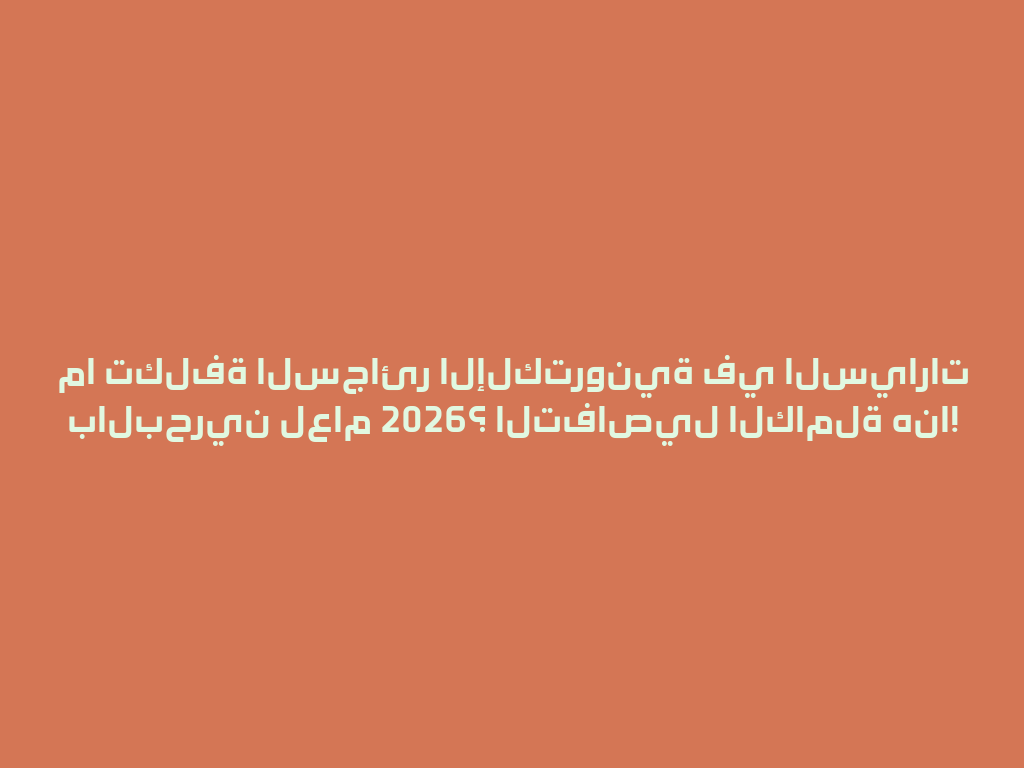 ما تكلفة السجائر الإلكترونية في السيارات بالبحرين لعام 2026؟ التفاصيل الكاملة هنا! 一