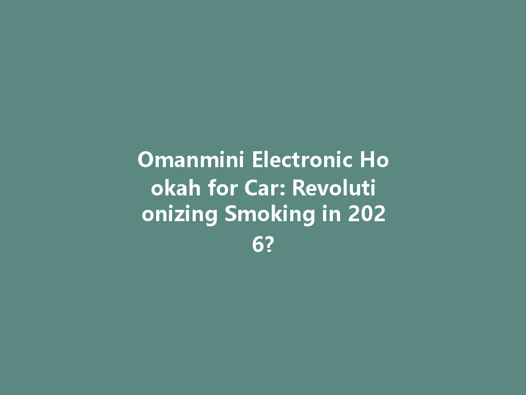 Omanmini Electronic Hookah for Car: Revolutionizing Smoking in 2026? 一
