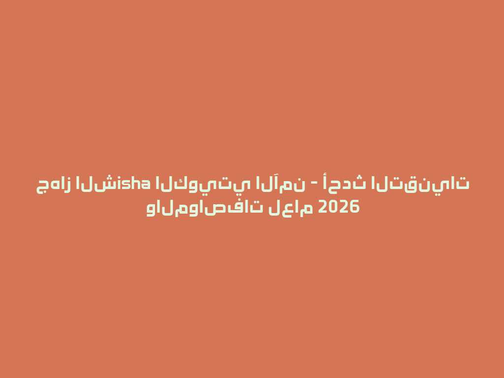 جهاز الشisha الكويتي الآمن - أحدث التقنيات والمواصفات لعام 2026 一