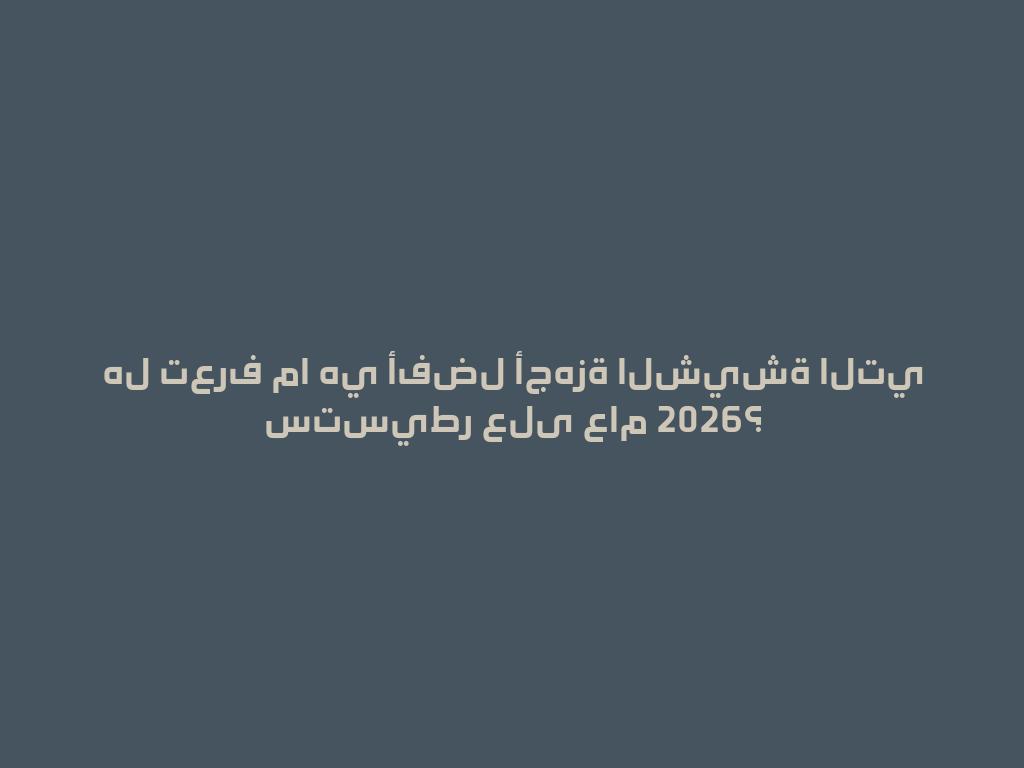 هل تعرف ما هي أفضل أجهزة الشيشة التي ستسيطر على عام 2026؟ 一