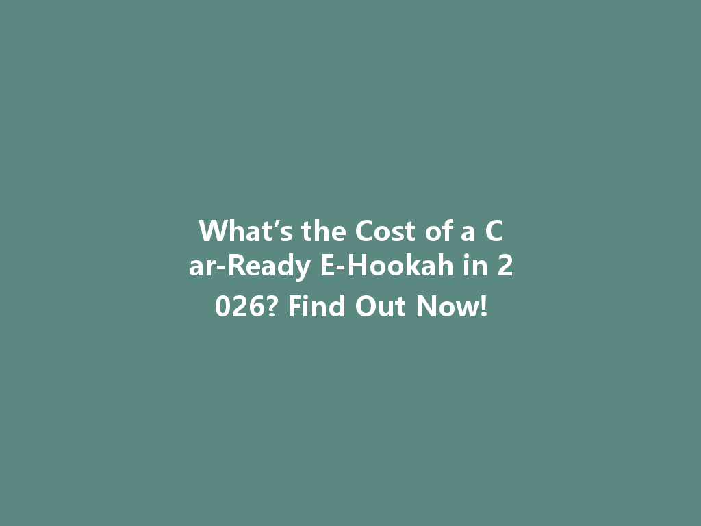 What’s the Cost of a Car-Ready E-Hookah in 2026? Find Out Now! 一