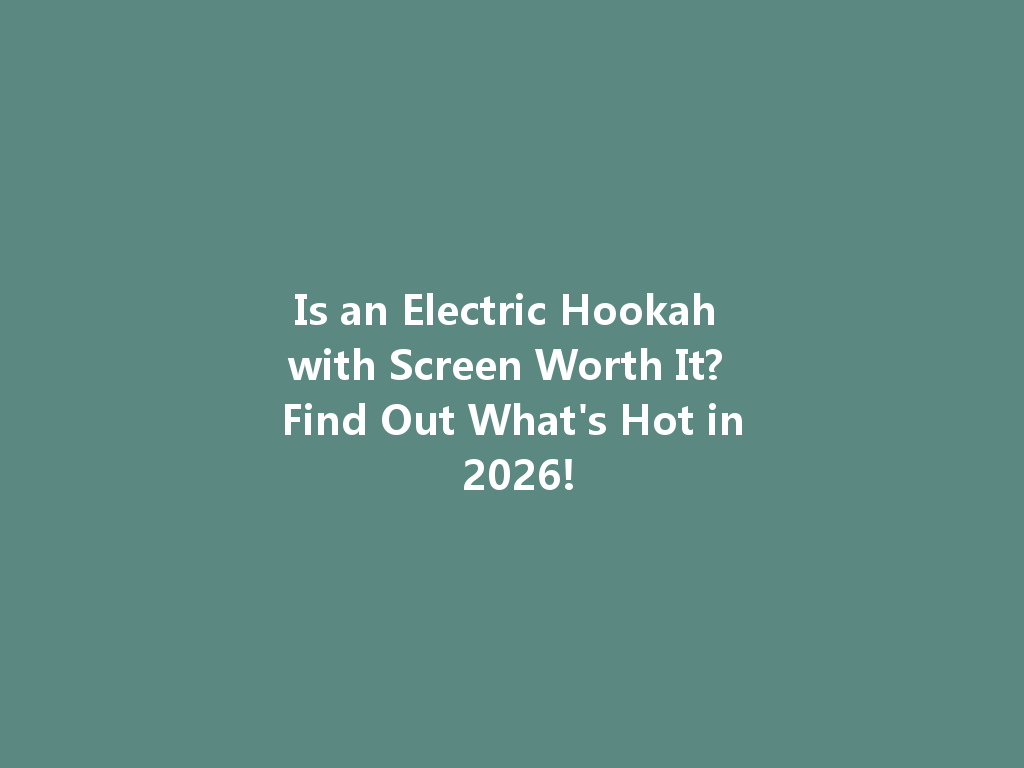 Is an Electric Hookah with Screen Worth It? Find Out What's Hot in 2026! 一