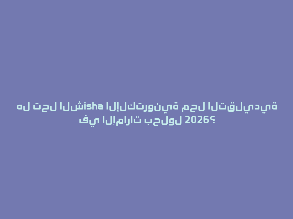 هل تحل الشisha الإلكترونية محل التقليدية في الإمارات بحلول 2026؟ 一