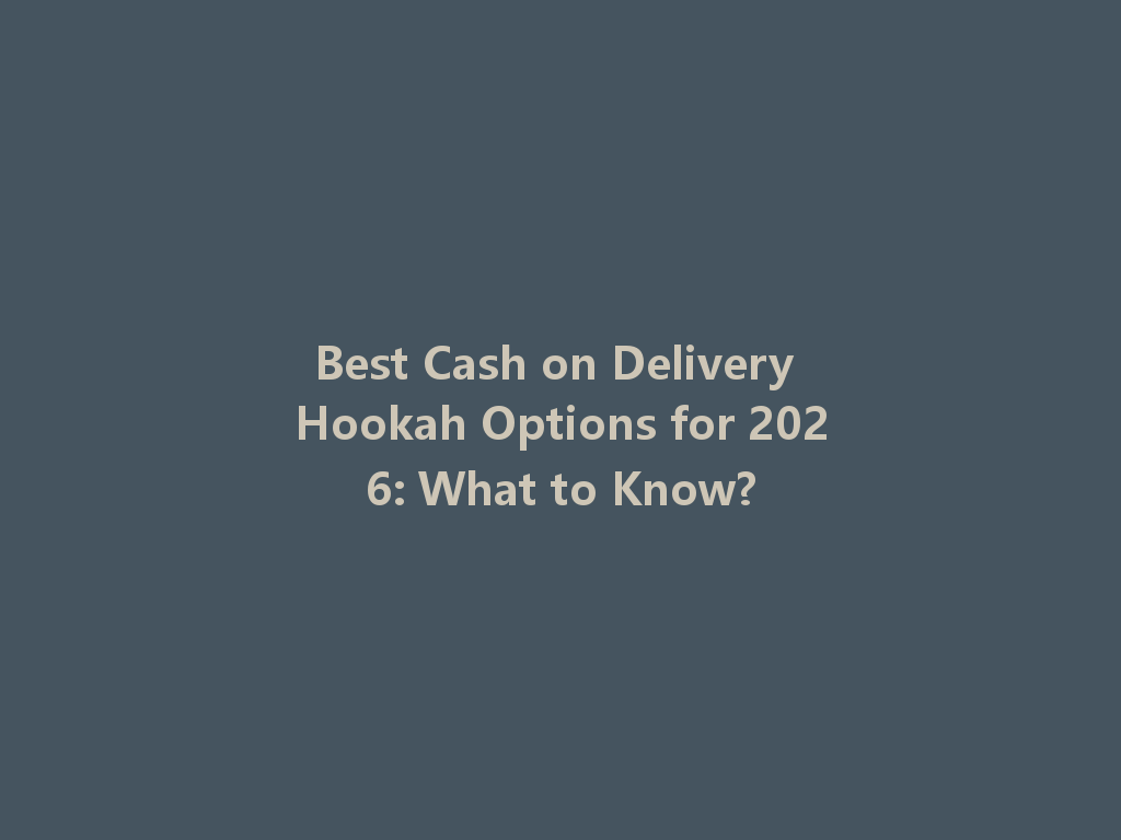 Best Cash on Delivery Hookah Options for 2026: What to Know? 一
