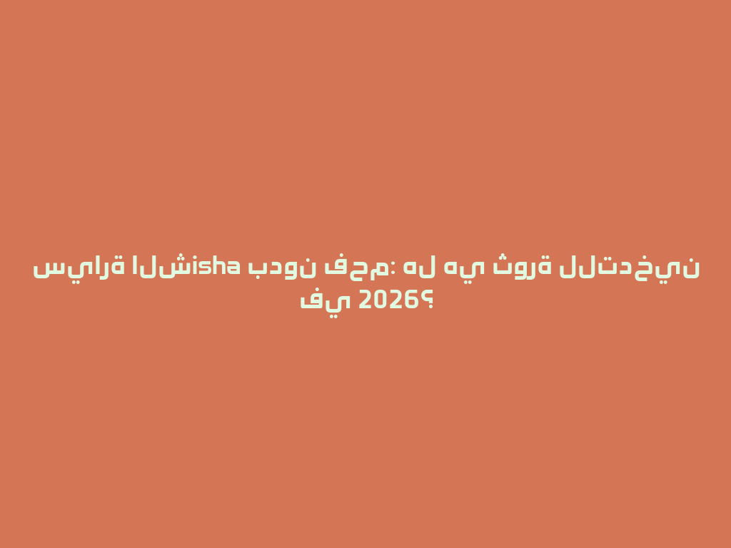 سيارة الشisha بدون فحم: هل هي ثورة للتدخين في 2026؟ 一