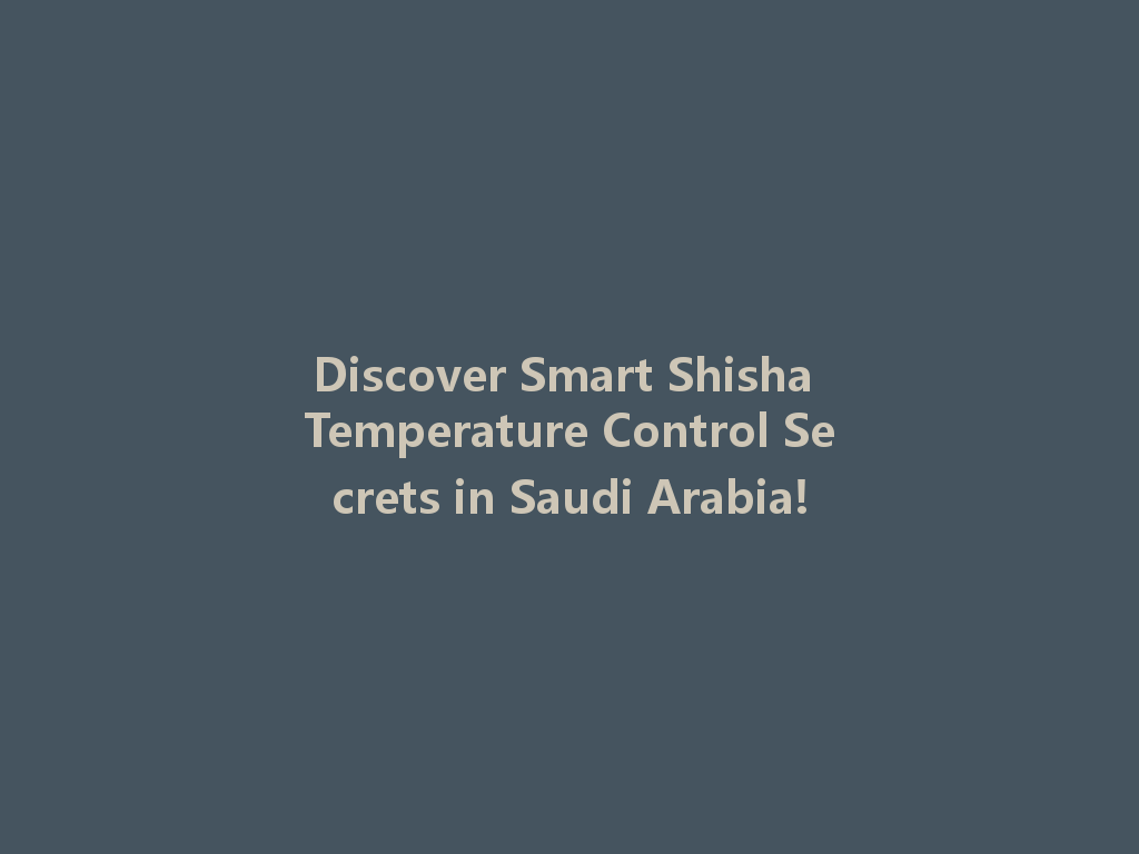 Discover Smart Shisha Temperature Control Secrets in Saudi Arabia! 一