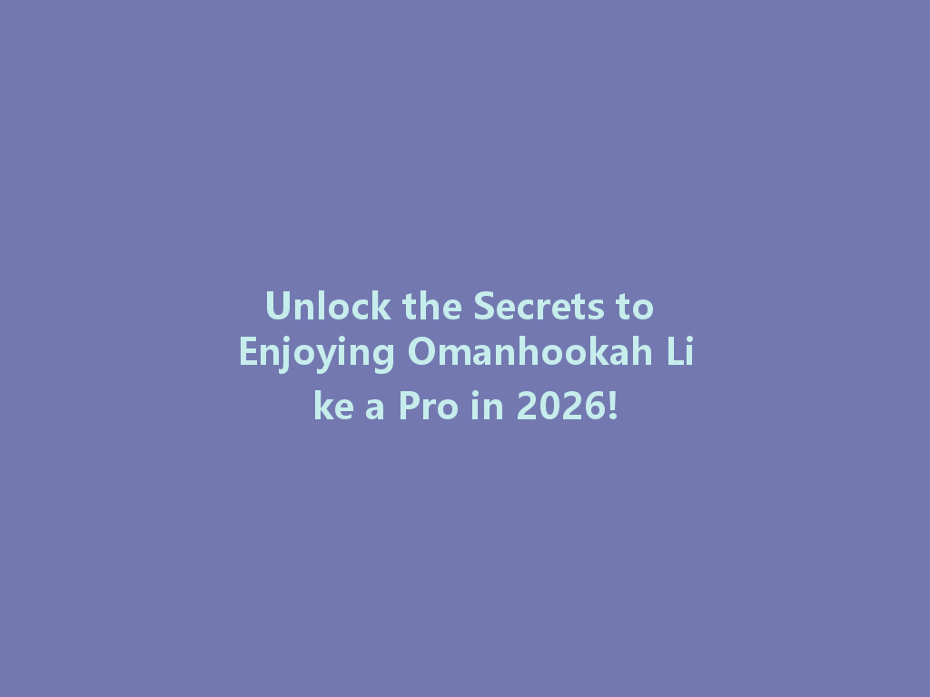 Unlock the Secrets to Enjoying Omanhookah Like a Pro in 2026! 一