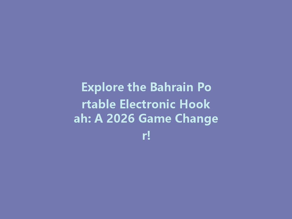 Explore the Bahrain Portable Electronic Hookah: A 2026 Game Changer! 一