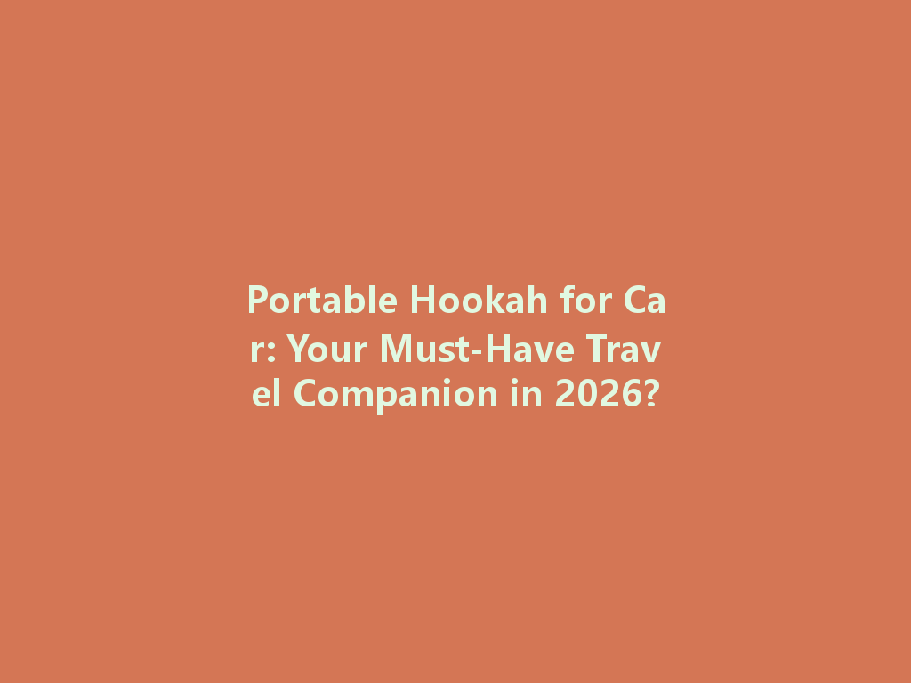 Portable Hookah for Car: Your Must-Have Travel Companion in 2026? 一