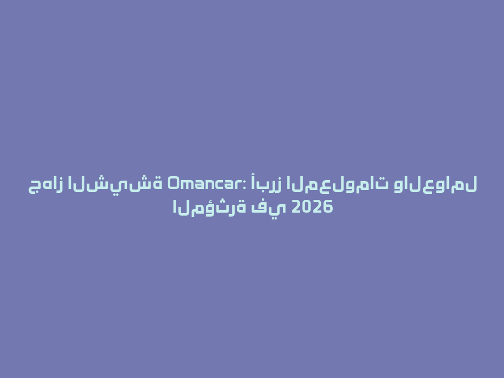 جهاز الشيشة Omancar: أبرز المعلومات والعوامل المؤثرة في 2026 一