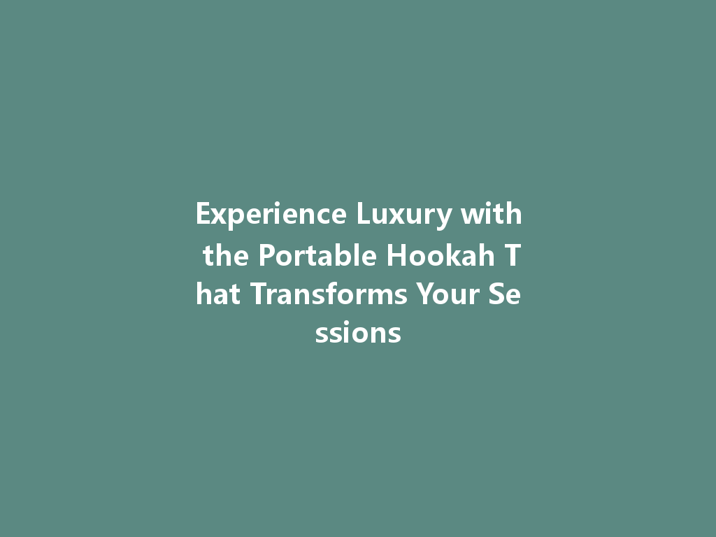 Experience Luxury with the Portable Hookah That Transforms Your Sessions 一