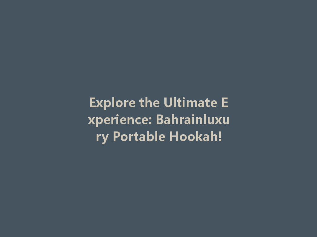 Explore the Ultimate Experience: Bahrainluxury Portable Hookah! 一