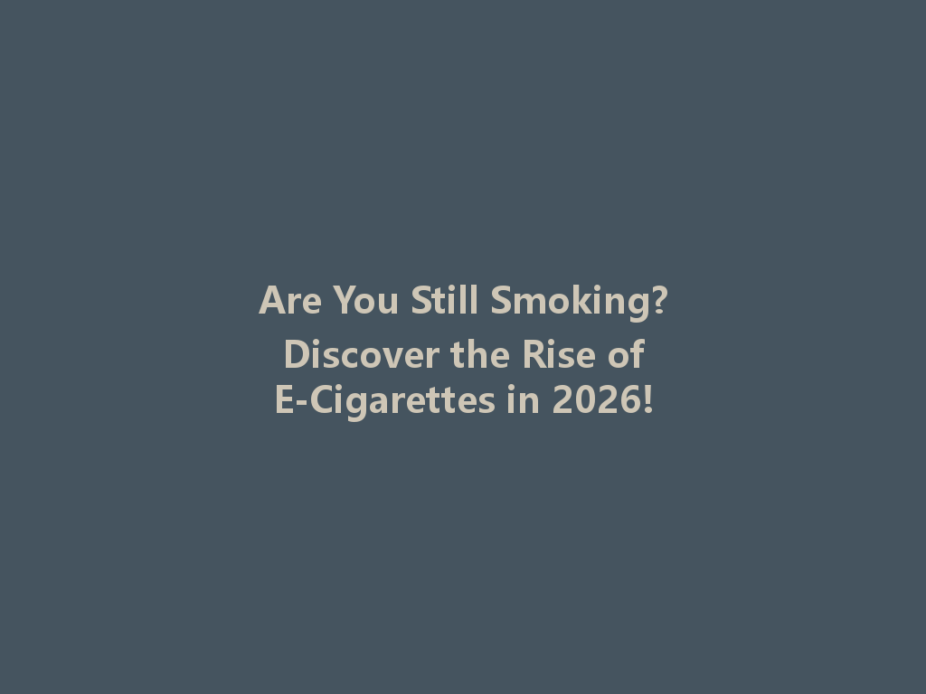 Are You Still Smoking? Discover the Rise of E-Cigarettes in 2026! 一