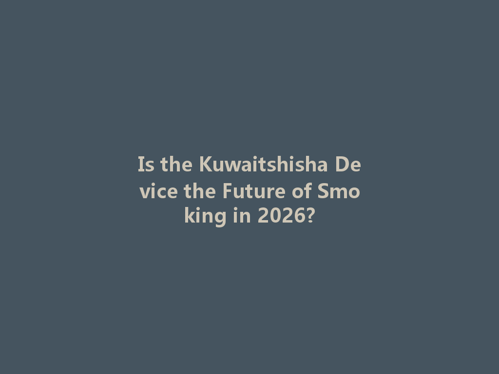Is the Kuwaitshisha Device the Future of Smoking in 2026? 一