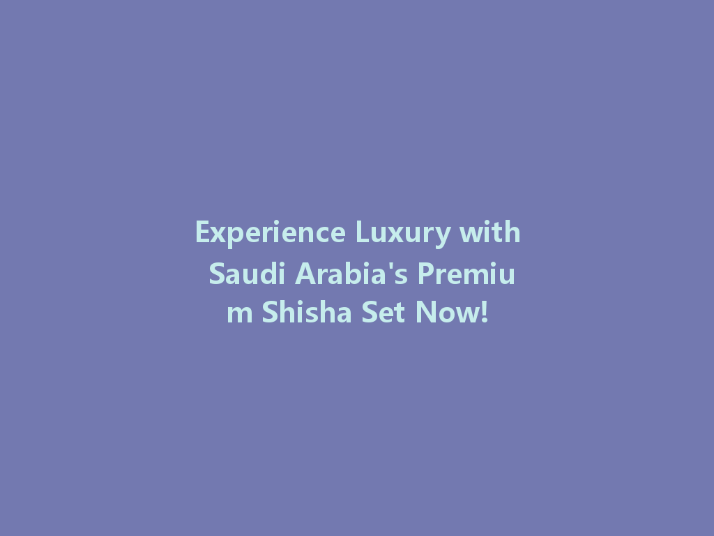 Experience Luxury with Saudi Arabia's Premium Shisha Set Now! 一