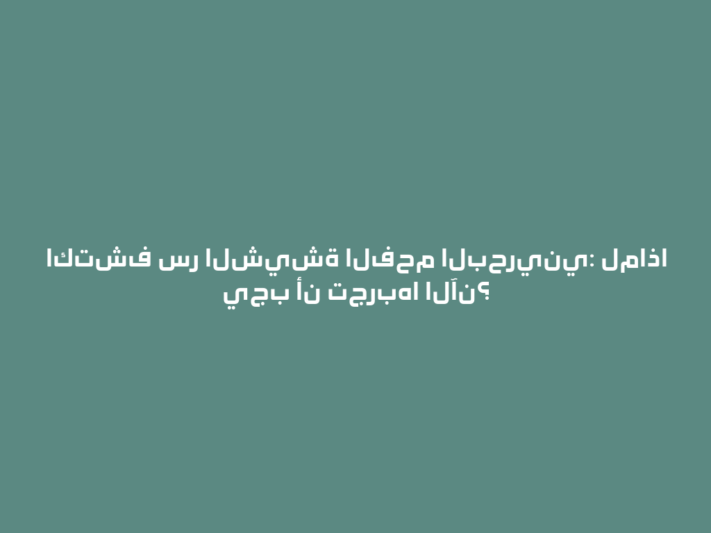 اكتشف سر الشيشة الفحم البحريني: لماذا يجب أن تجربها الآن؟ 一