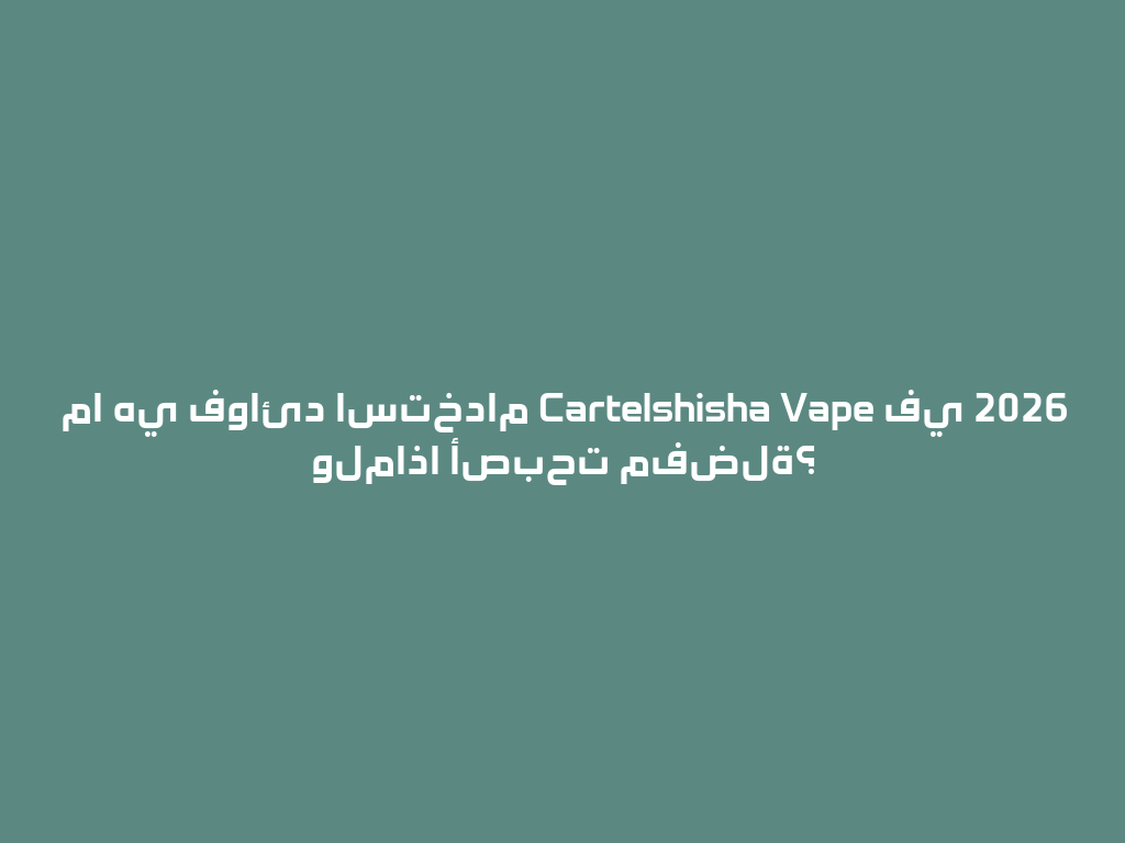 ما هي فوائد استخدام Cartelshisha Vape في 2026 ولماذا أصبحت مفضلة؟ 一