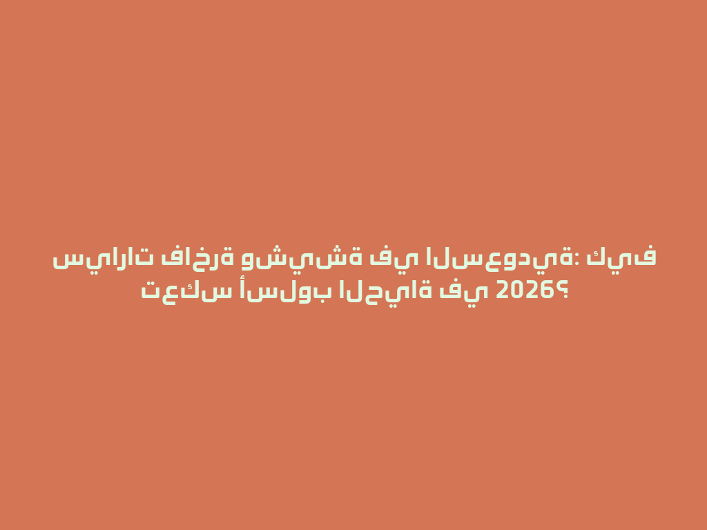 سيارات فاخرة وشيشة في السعودية: كيف تعكس أسلوب الحياة في 2026؟ 一