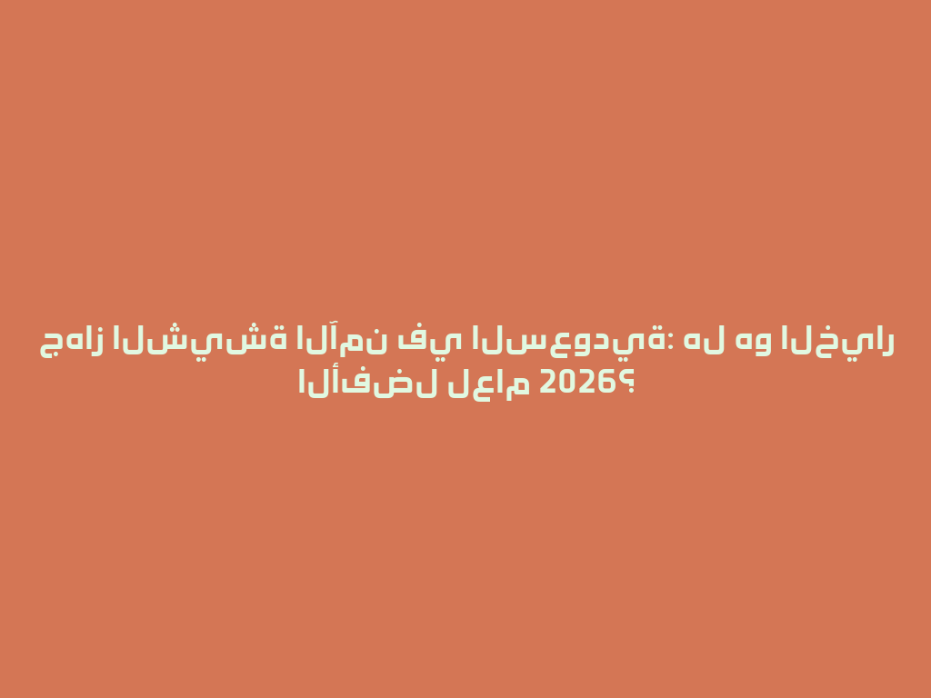 جهاز الشيشة الآمن في السعودية: هل هو الخيار الأفضل لعام 2026؟ 一