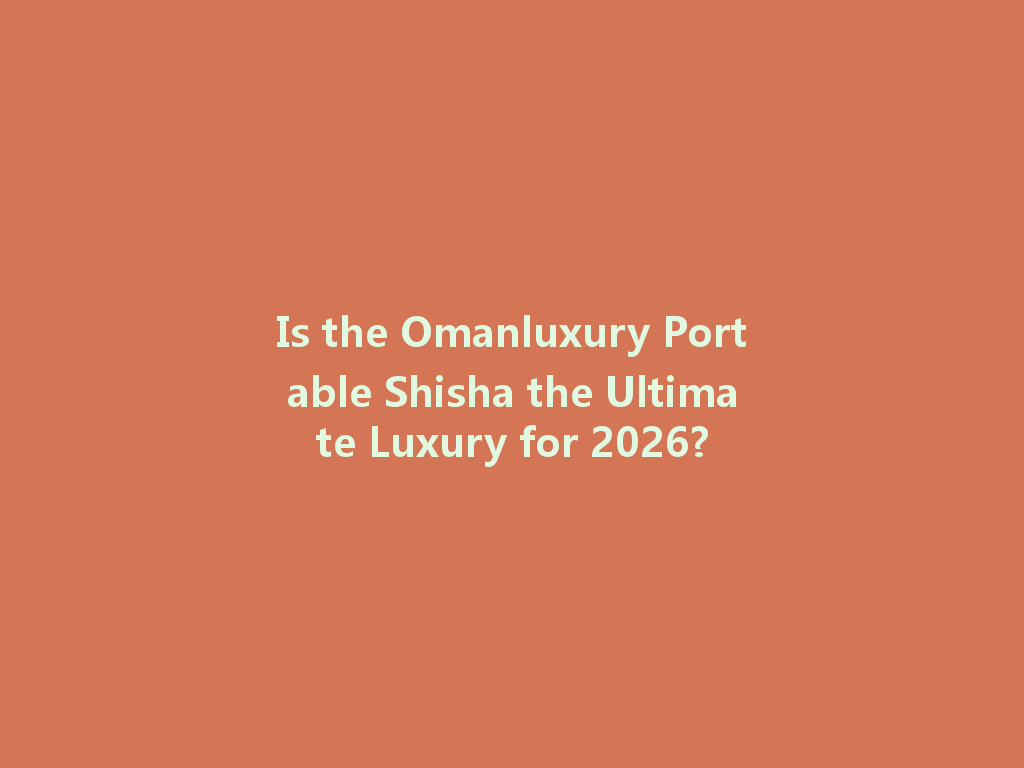 Is the Omanluxury Portable Shisha the Ultimate Luxury for 2026? 一