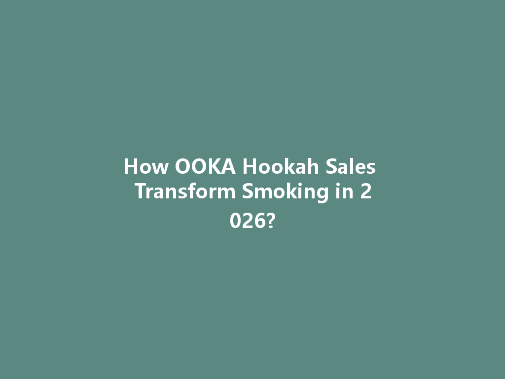 How OOKA Hookah Sales Transform Smoking in 2026? 一