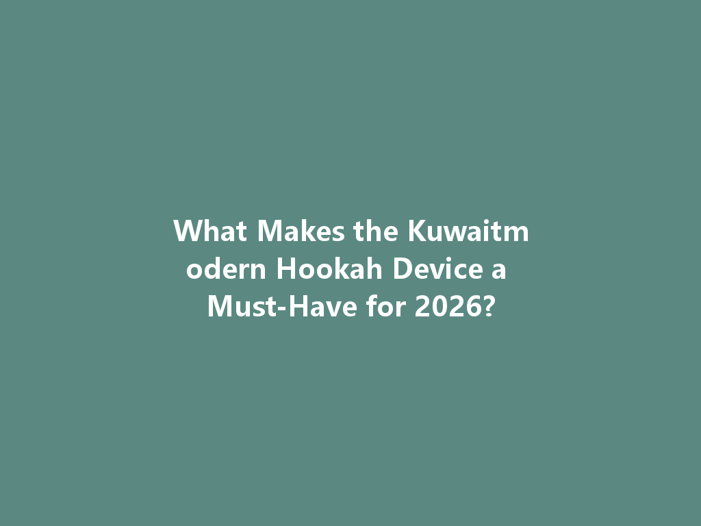 What Makes the Kuwaitmodern Hookah Device a Must-Have for 2026? 一