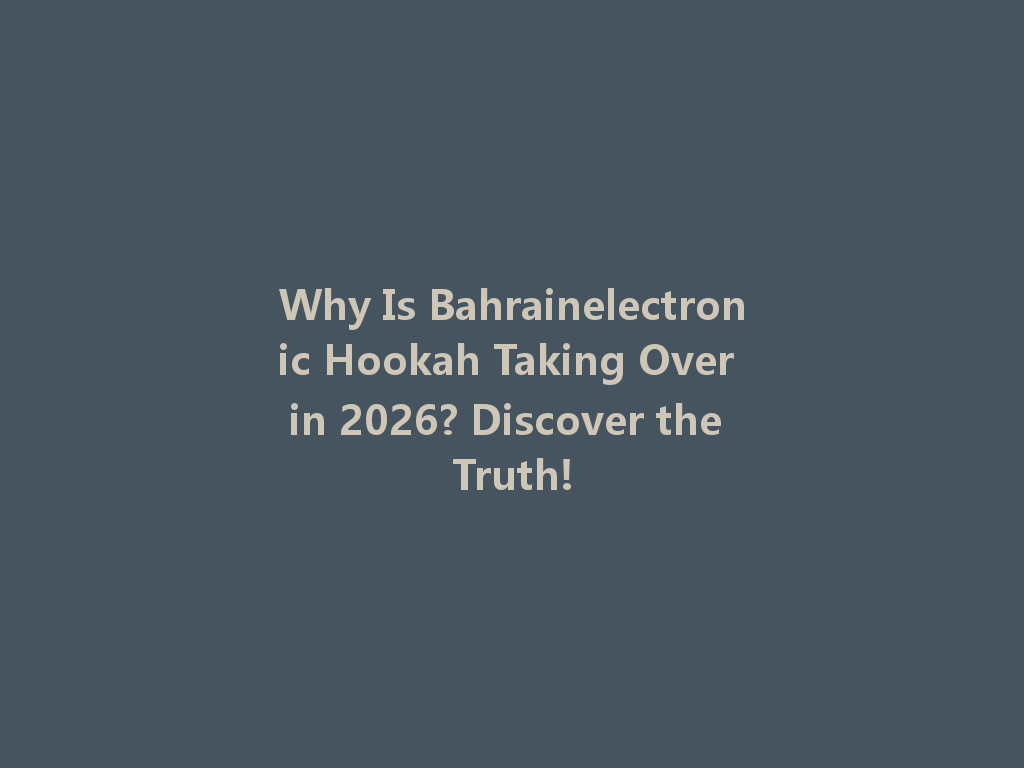 Why Is Bahrainelectronic Hookah Taking Over in 2026? Discover the Truth! 一
