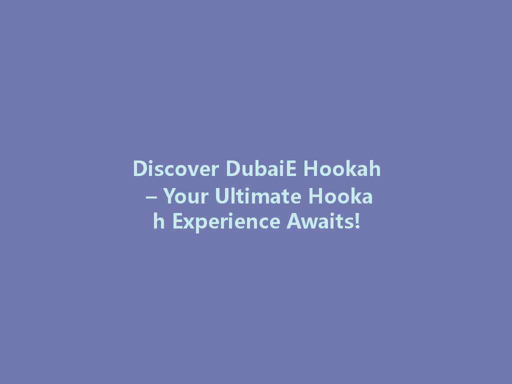Discover DubaiE Hookah – Your Ultimate Hookah Experience Awaits! 一
