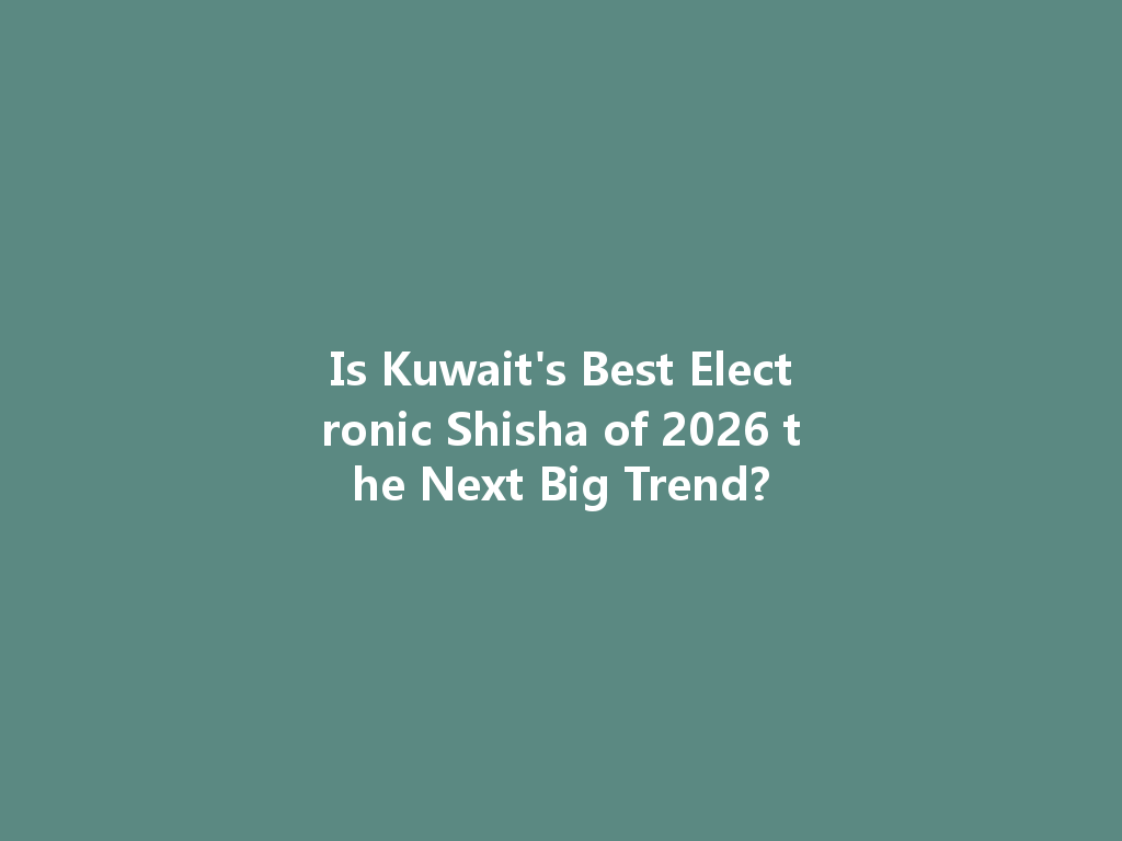 Is Kuwait's Best Electronic Shisha of 2026 the Next Big Trend? 一
