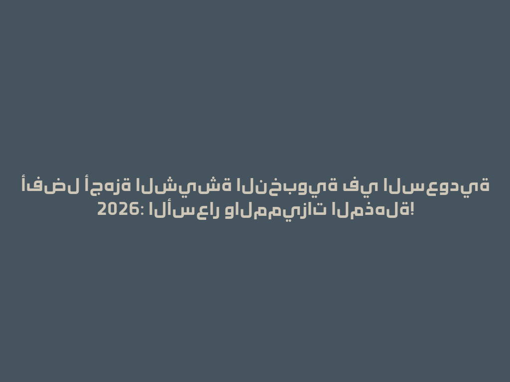أفضل أجهزة الشيشة النخبوية في السعودية 2026: الأسعار والمميزات المذهلة! 一