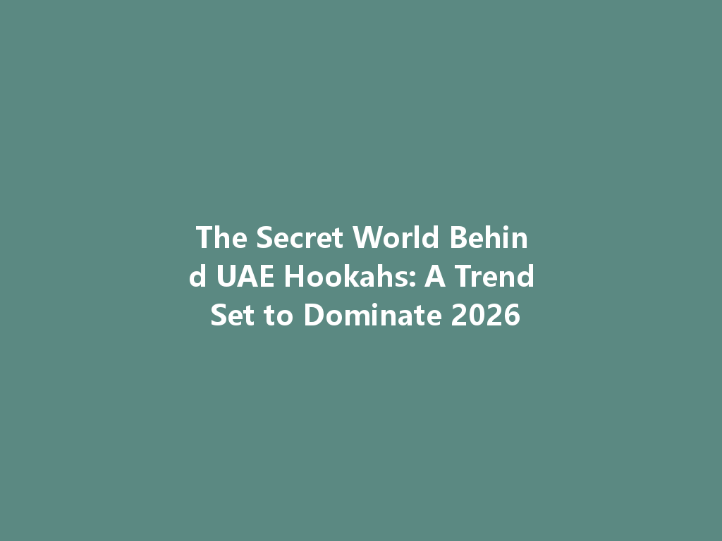 The Secret World Behind UAE Hookahs: A Trend Set to Dominate 2026 一