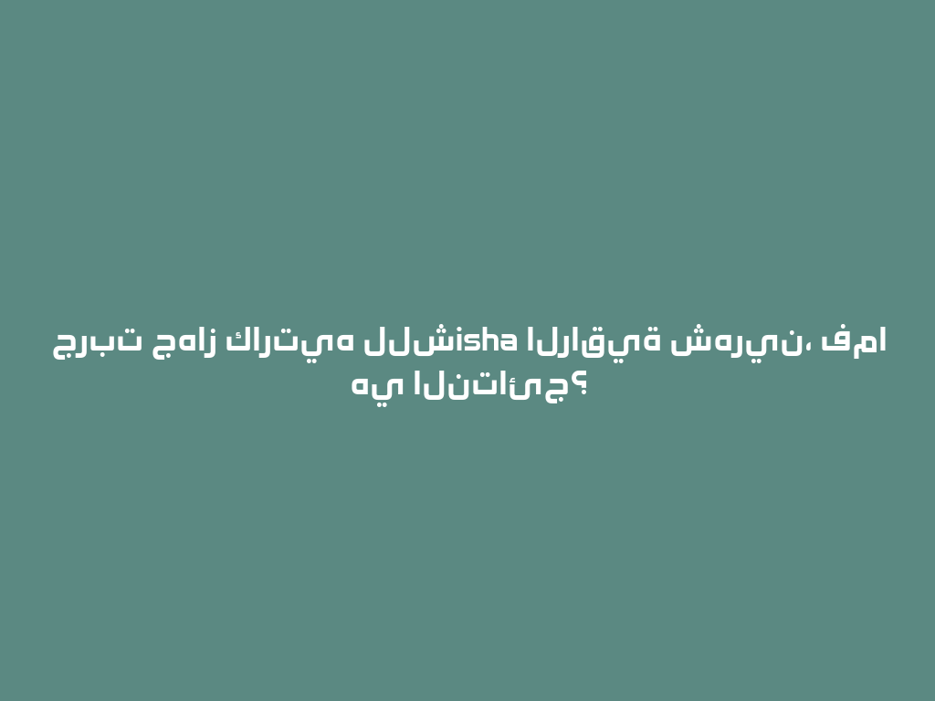 جربت جهاز كارتيه للشisha الراقية شهرين، فما هي النتائج؟ 一