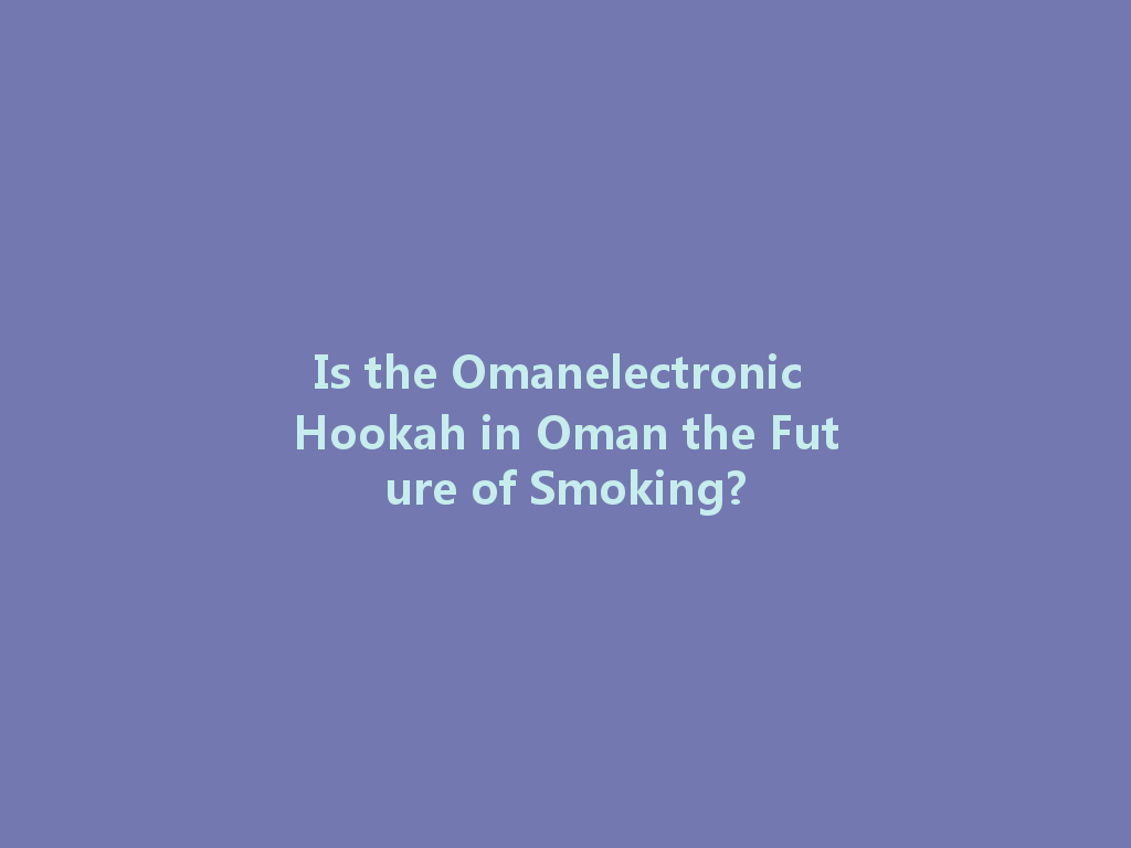 Is the Omanelectronic Hookah in Oman the Future of Smoking? 一