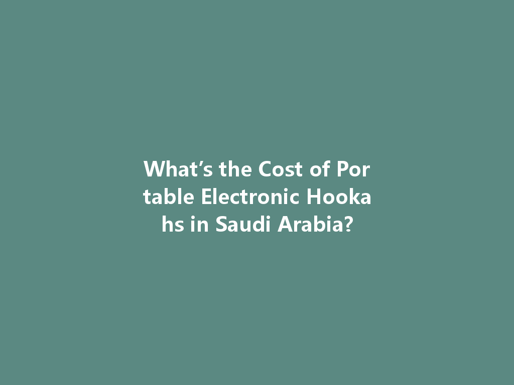 What’s the Cost of Portable Electronic Hookahs in Saudi Arabia? 一