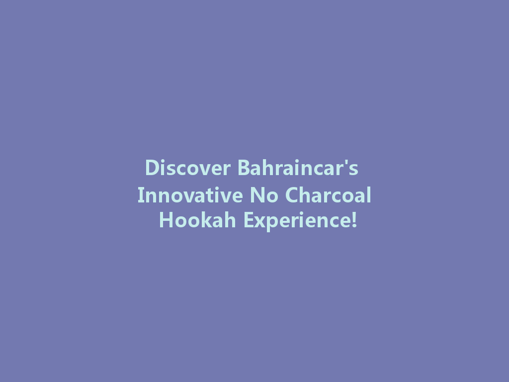 Discover Bahraincar's Innovative No Charcoal Hookah Experience! 一