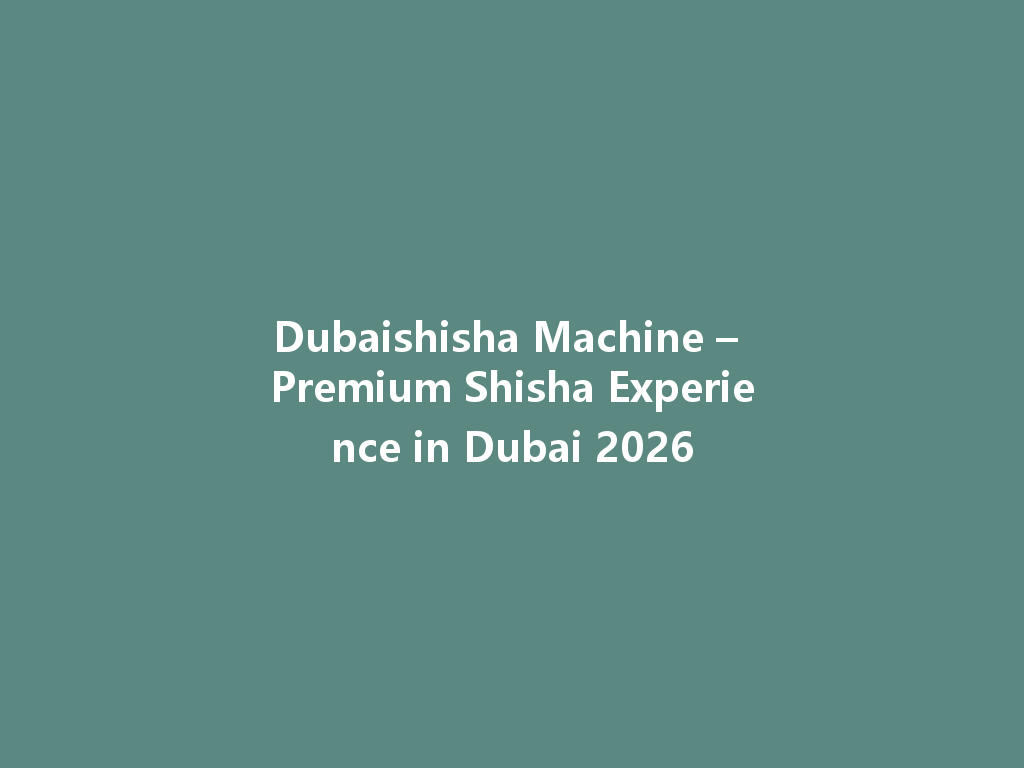 Dubaishisha Machine – Premium Shisha Experience in Dubai 2026 一