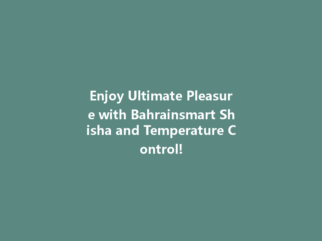 Enjoy Ultimate Pleasure with Bahrainsmart Shisha and Temperature Control! 一