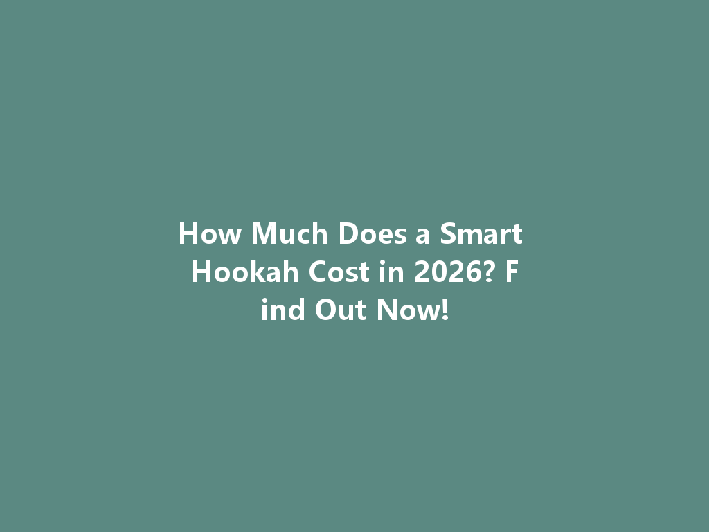 How Much Does a Smart Hookah Cost in 2026? Find Out Now! 一