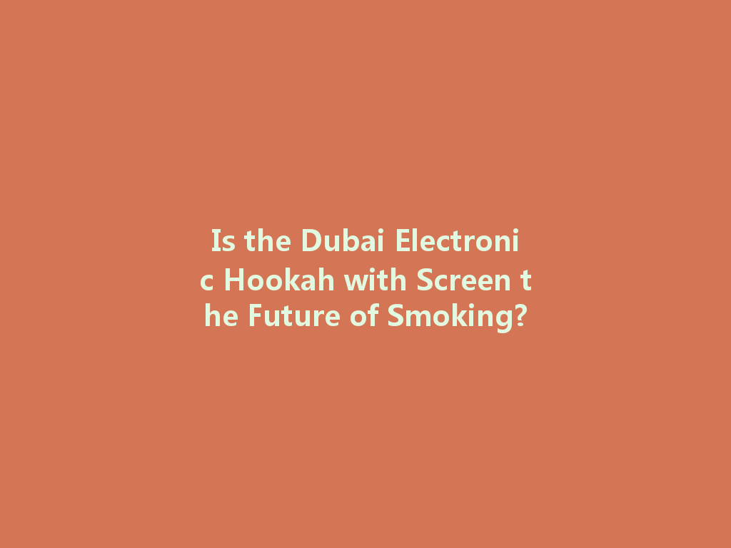 Is the Dubai Electronic Hookah with Screen the Future of Smoking? 一