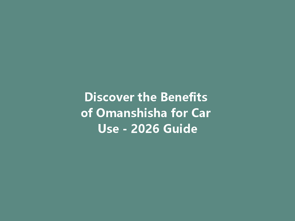 Discover the Benefits of Omanshisha for Car Use - 2026 Guide 一
