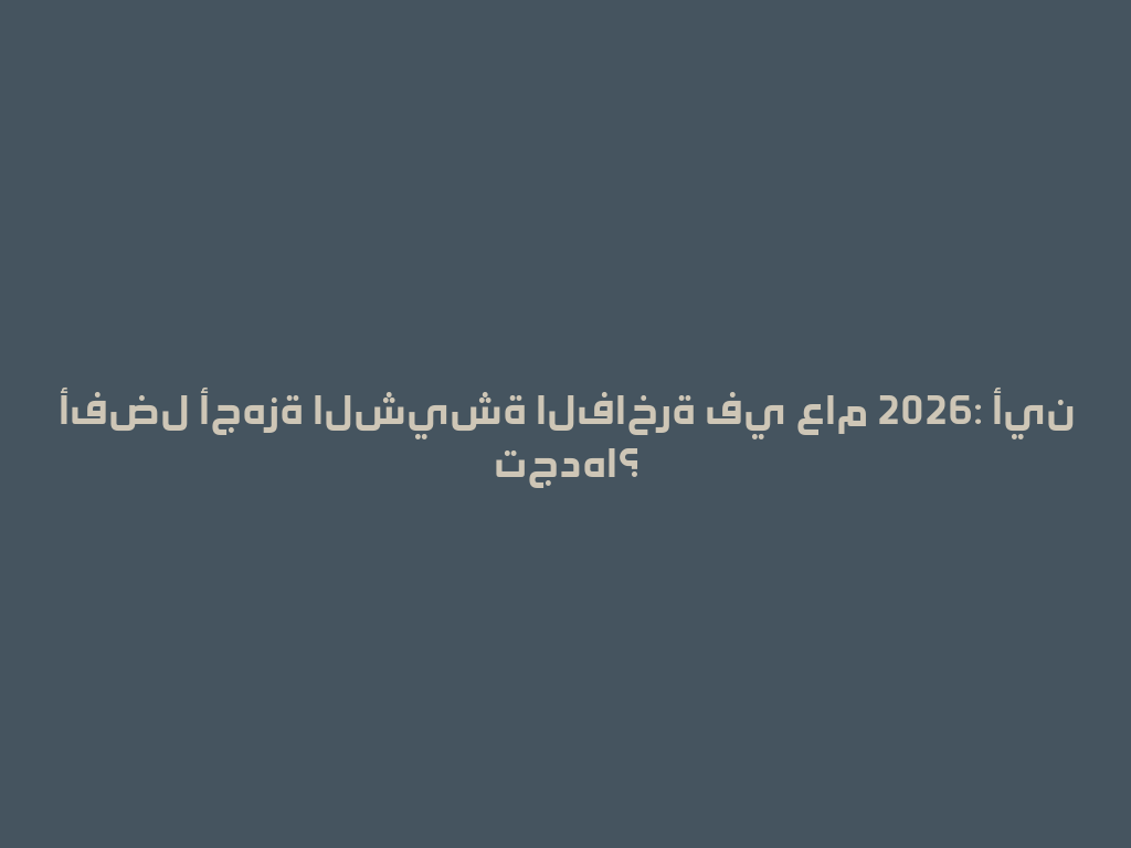 أفضل أجهزة الشيشة الفاخرة في عام 2026: أين تجدها؟ 一