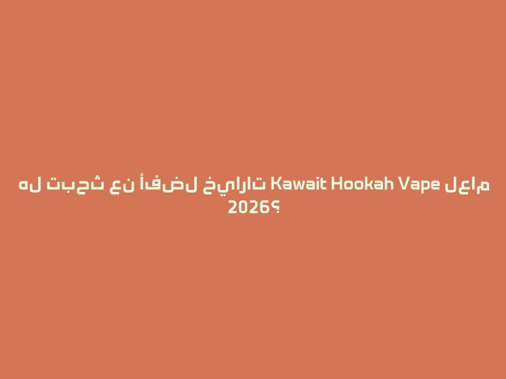 هل تبحث عن أفضل خيارات Kawait Hookah Vape لعام 2026؟ 一